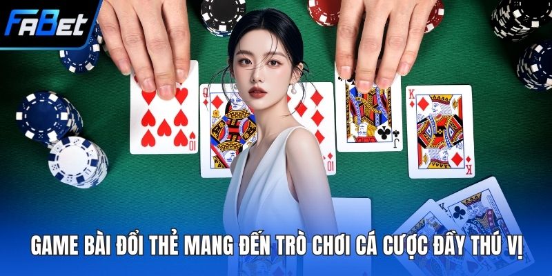 Game Bài Đổi Thẻ Mang Đến Trò Chơi Cá Cược Đầy Thú Vị 2 Game bài đổi thẻ