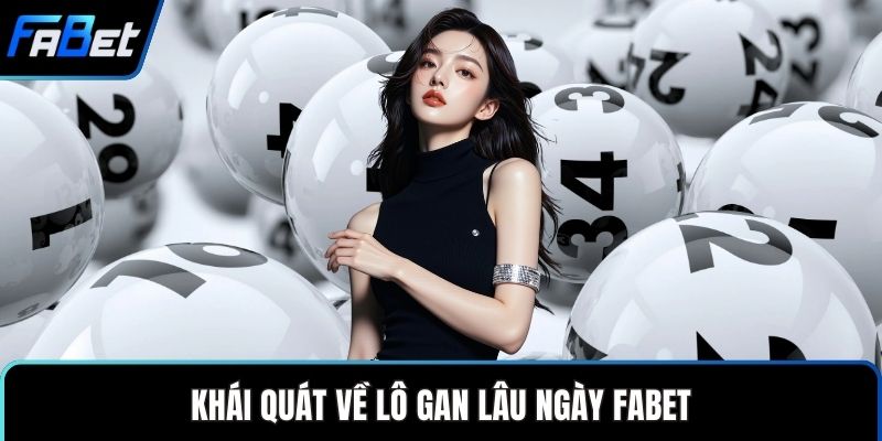 Lô Gan Lâu Ngày FABET - Bí Quyết Dự Đoán Chuẩn Xác 1 Khái quát về lô gan lâu ngày FABET